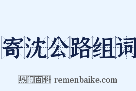 寄沈公路组词是什么意思的图片